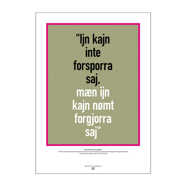 Plakat med bornholmsk talemåde: "Ijn kajn inte forsporra saj, mæn ijn kajn nømt forgjorra saj".